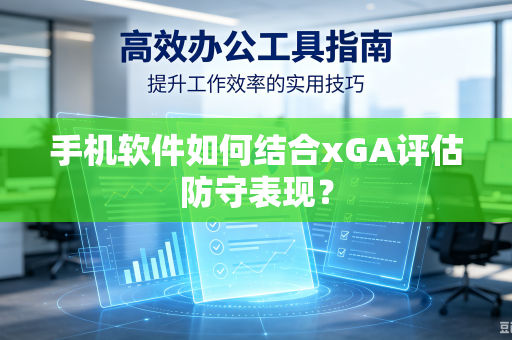 手机软件如何结合xGA评估防守表现？