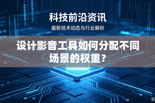 设计影音工具如何分配不同场景的权重？