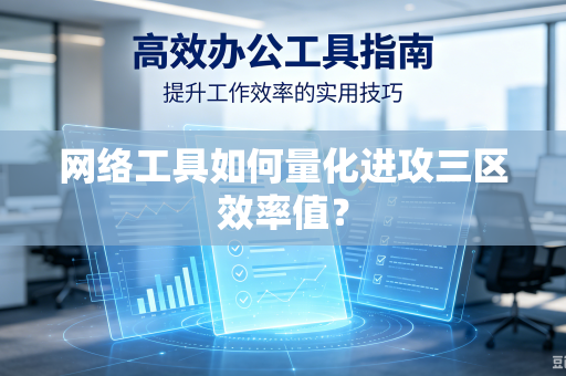 网络工具如何量化进攻三区效率值?-第1张图片-电脑手机工具软件下载 - 免费实用工具合集 | 联启科技 网络工具如何量化进攻三区效率值?-第1张图片-电脑手机工具软件下载 - 免费实用工具合集 | 联启科技