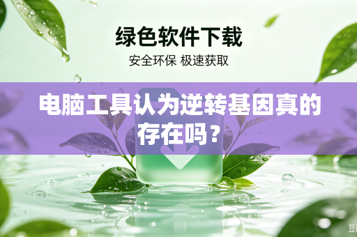 电脑工具认为逆转基因真的存在吗？