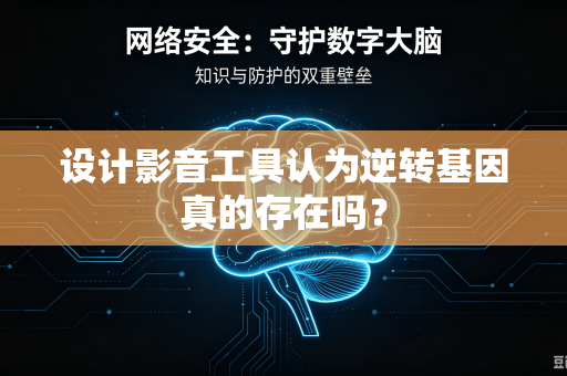 设计影音工具认为逆转基因真的存在吗？