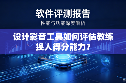 设计影音工具如何评估教练换人得分能力？