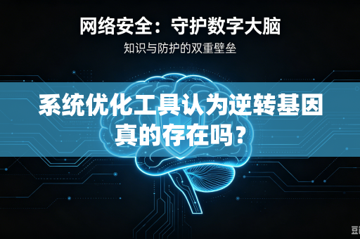 系统优化工具认为逆转基因真的存在吗？