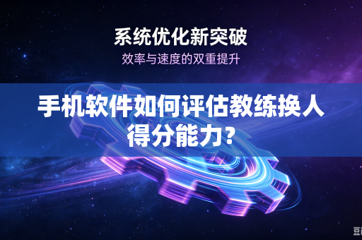 手机软件如何评估教练换人得分能力？
