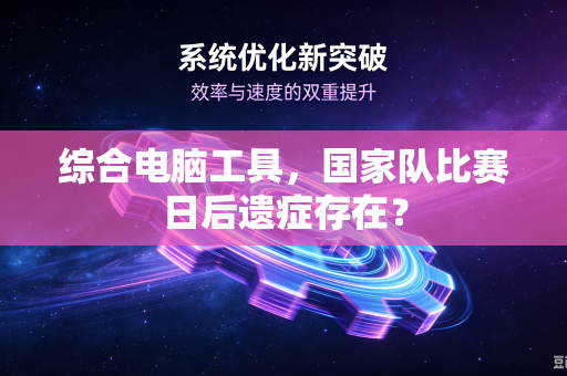综合电脑工具，国家队比赛日后遗症存在？