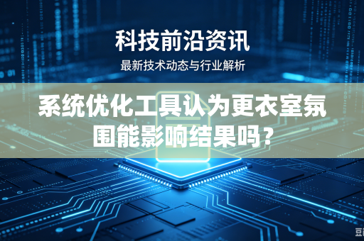 系统优化工具认为更衣室氛围能影响结果吗？