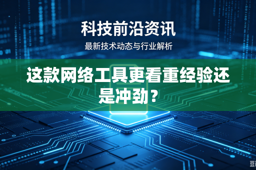 这款网络工具更看重经验还是冲劲？