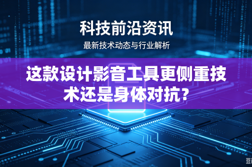这款设计影音工具更侧重技术还是身体对抗？