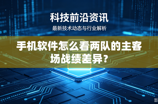 手机软件怎么看两队的主客场战绩差异？