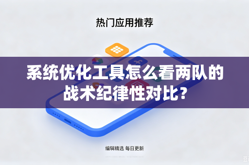 系统优化工具怎么看两队的战术纪律性对比？