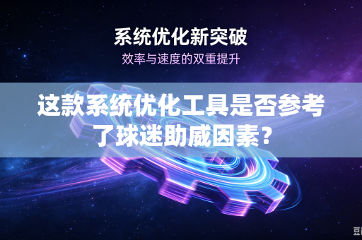 这款系统优化工具是否参考了球迷助威因素？