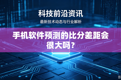 手机软件预测的比分差距会很大吗？