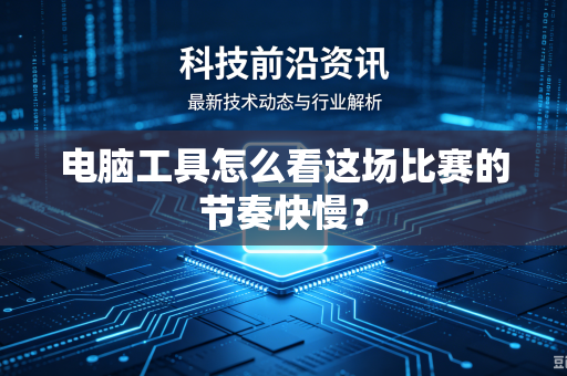 电脑工具怎么看这场比赛的节奏快慢？