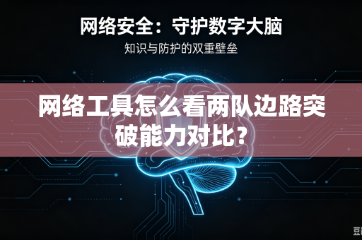 网络工具怎么看两队边路突破能力对比？