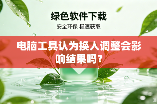 电脑工具认为换人调整会影响结果吗？