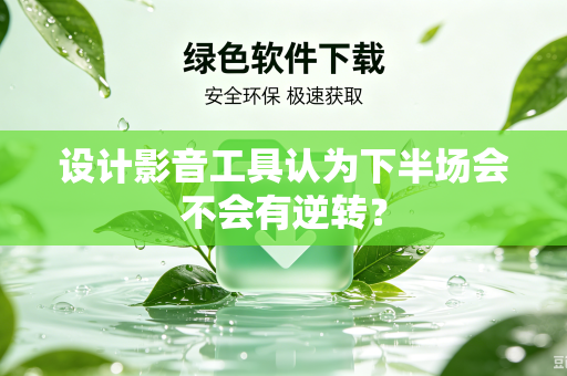 设计影音工具认为下半场会不会有逆转？