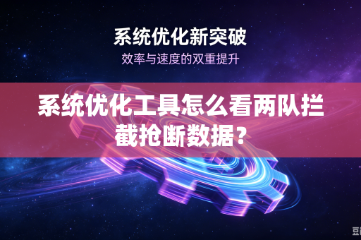 系统优化工具怎么看两队拦截抢断数据？