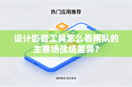 设计影音工具怎么看两队的主客场战绩差异？