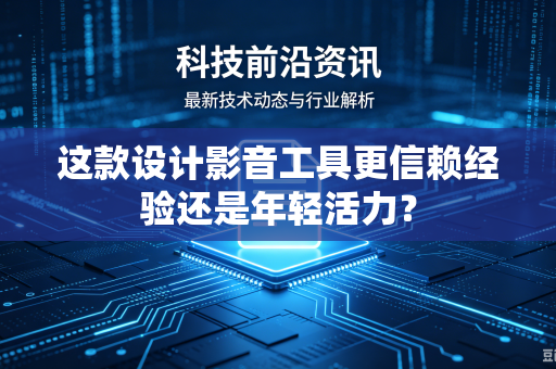 这款设计影音工具更信赖经验还是年轻活力？