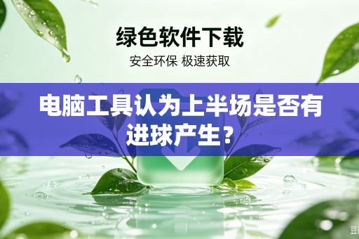 电脑工具认为上半场是否有进球产生？