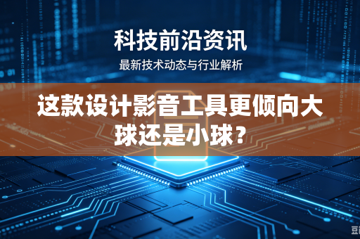 这款设计影音工具更倾向大球还是小球？