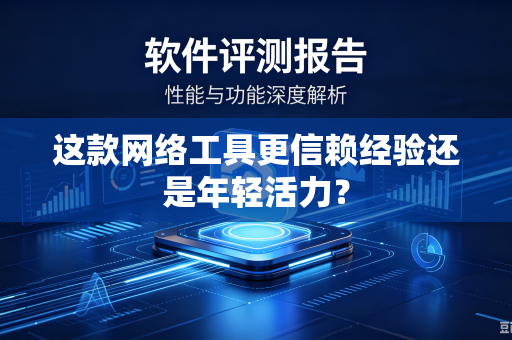 这款网络工具更信赖经验还是年轻活力？
