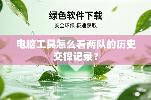 电脑工具怎么看两队的历史交锋记录？
