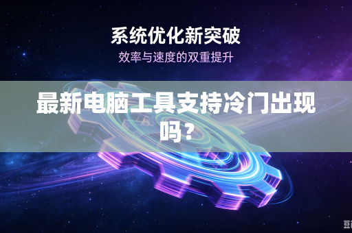 最新电脑工具支持冷门出现吗？