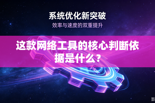 这款网络工具的核心判断依据是什么?-第1张图片-电脑手机工具软件下载 - 免费实用工具合集 | 联启科技 这款网络工具的核心判断依据是什么?-第1张图片-电脑手机工具软件下载 - 免费实用工具合集 | 联启科技