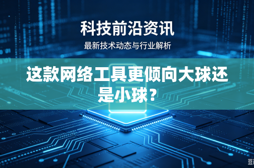 这款网络工具更倾向大球还是小球？