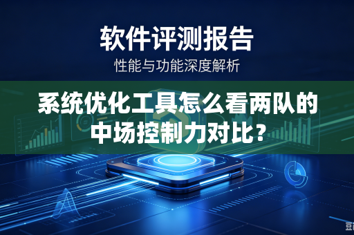 系统优化工具怎么看两队的中场控制力对比？