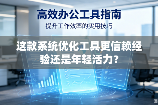 这款系统优化工具更信赖经验还是年轻活力？