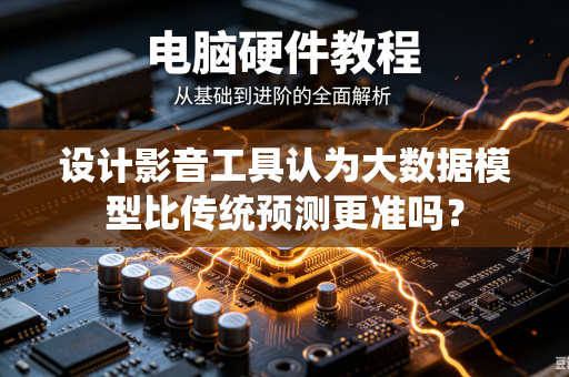 设计影音工具认为大数据模型比传统预测更准吗？