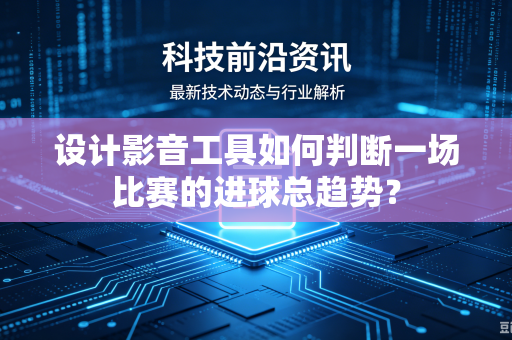 设计影音工具如何判断一场比赛的进球总趋势？