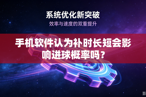 手机软件认为补时长短会影响进球概率吗？