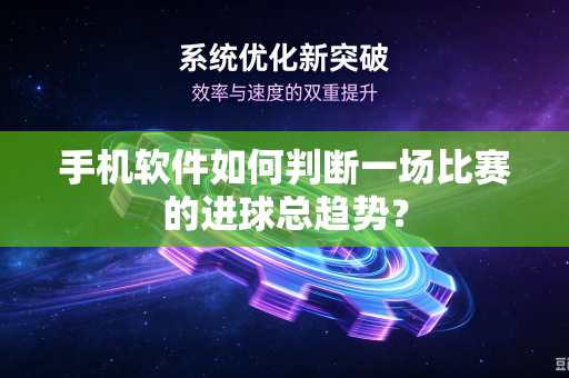 手机软件如何判断一场比赛的进球总趋势？