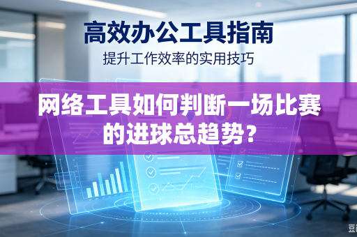 网络工具如何判断一场比赛的进球总趋势？