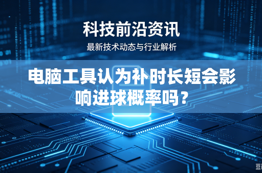 电脑工具认为补时长短会影响进球概率吗？