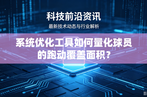 系统优化工具如何量化球员的跑动覆盖面积？