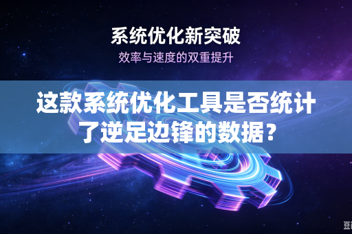 这款系统优化工具是否统计了逆足边锋的数据？