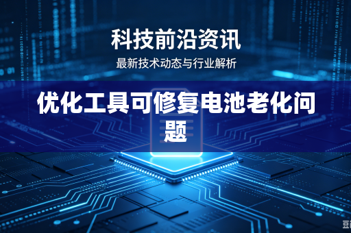 优化工具可修复电池老化问题