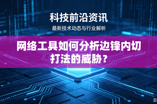 网络工具如何分析边锋内切打法的威胁？