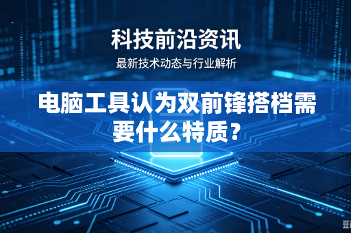 电脑工具认为双前锋搭档需要什么特质？