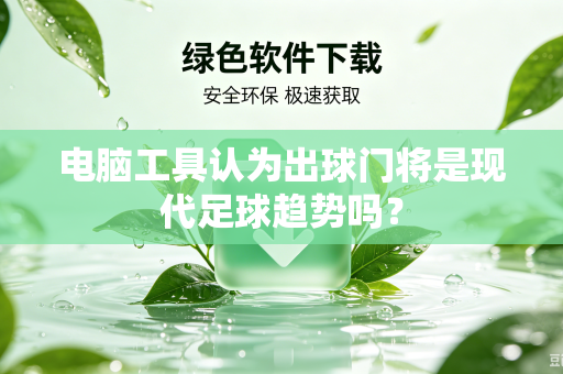 电脑工具认为出球门将是现代足球趋势吗？