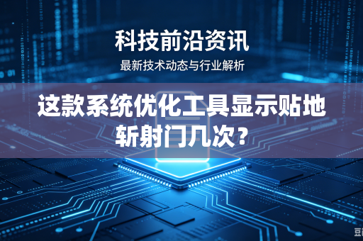 这款系统优化工具显示贴地斩射门几次？