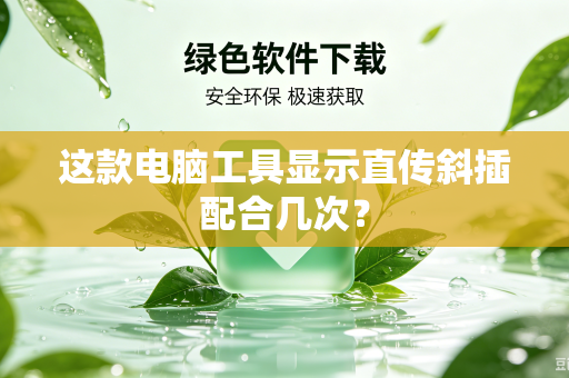 这款电脑工具显示直传斜插配合几次？