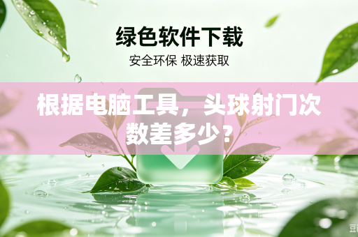 根据电脑工具，头球射门次数差多少？