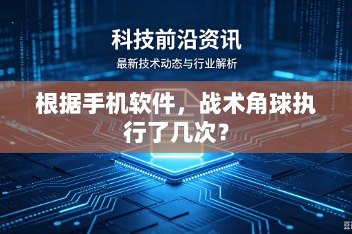 根据手机软件，战术角球执行了几次？