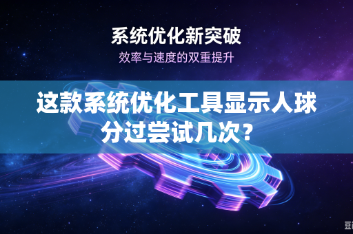 这款系统优化工具显示人球分过尝试几次？