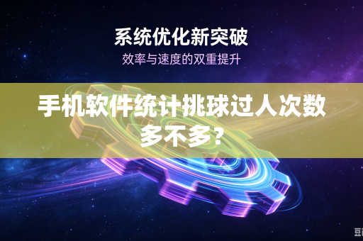 手机软件统计挑球过人次数多不多？